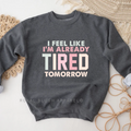 I Feel Like I'm Already Tired Tomorrow graphic sweatshirt